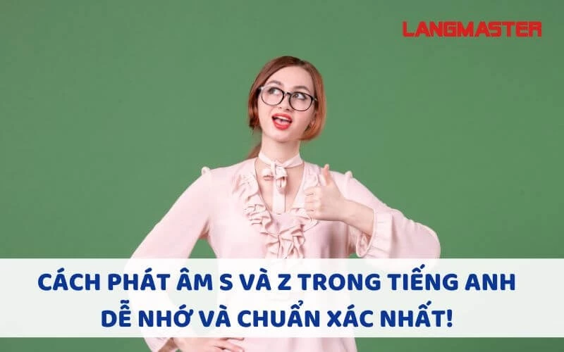 CÁCH PHÁT ÂM S VÀ Z TRONG TIẾNG ANH DỄ NHỚ VÀ CHUẨN XÁC NHẤT!