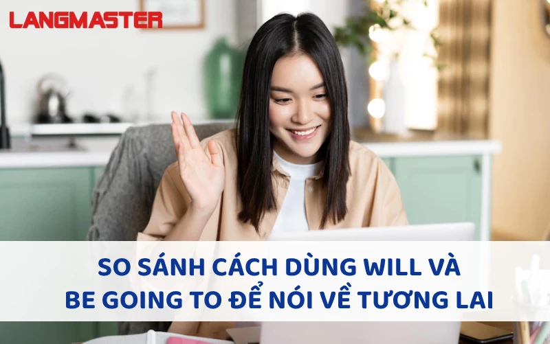 SO SÁNH CÁCH DÙNG WILL VÀ BE GOING TO ĐỂ NÓI VỀ TƯƠNG LAI