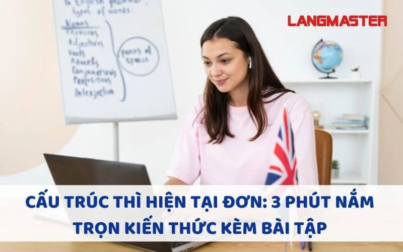 CẤU TRÚC THÌ HIỆN TẠI ĐƠN: 3 PHÚT NẮM TRỌN KIẾN THỨC KÈM BÀI TẬP