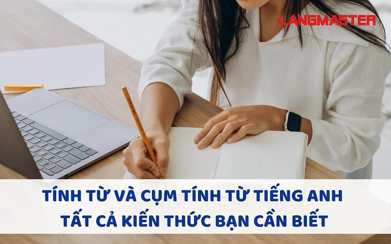 TÍNH TỪ VÀ CỤM TÍNH TỪ TIẾNG ANH - TẤT CẢ KIẾN THỨC BẠN CẦN BIẾT