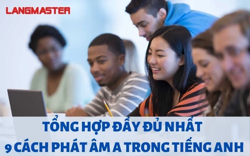 TỔNG HỢP ĐẦY ĐỦ NHẤT 9 CÁCH PHÁT ÂM A TRONG TIẾNG ANH