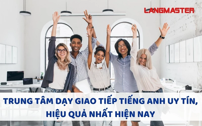 TRUNG TÂM DẠY GIAO TIẾP TIẾNG ANH UY TÍN, HIỆU QUẢ NHẤT HIỆN NAY