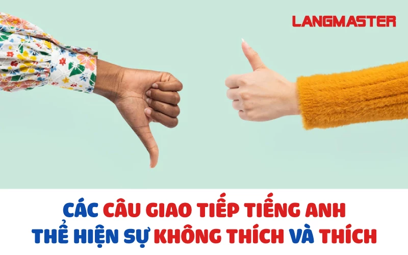 CÁC CÂU GIAO TIẾP TIẾNG ANH THỂ HIỆN SỰ KHÔNG THÍCH VÀ THÍCH