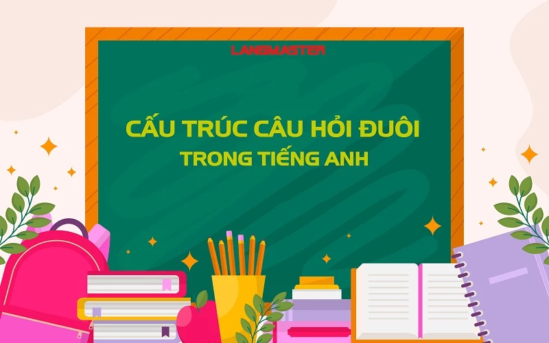 “ẴM” TRỌN ĐIỂM NGỮ PHÁP CẤU TRÚC CÂU HỎI ĐUÔI CÙNG LANGMASTER