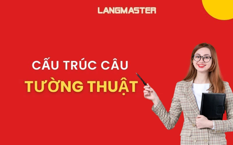 CHINH PHỤC ĐIỂM NGỮ PHÁP CẤU TRÚC CÂU TƯỜNG THUẬT CÙNG LANGMASTER