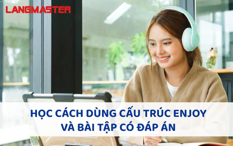 HỌC CÁCH DÙNG CẤU TRÚC ENJOY VÀ BÀI TẬP CÓ ĐÁP ÁN