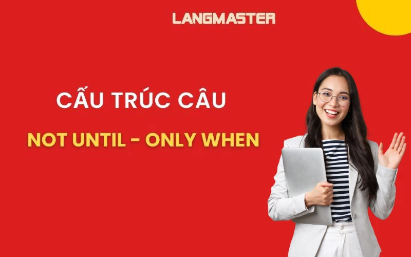 BÍ KÍP CHINH PHỤC CẤU TRÚC NOT UNTIL VÀ ONLY WHEN CHỈ SAU 5 PHÚT