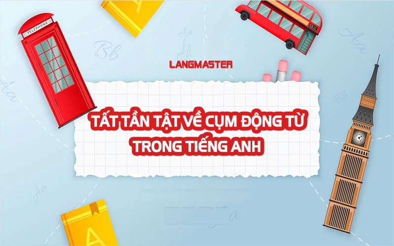 CÁCH SỬ DỤNG CỤM ĐỘNG TỪ TRONG TIẾNG ANH “MƯỢT’ NHƯ NGƯỜI BẢN XỨ