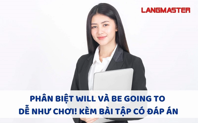 PHÂN BIỆT WILL VÀ BE GOING TO DỄ NHƯ CHƠI! KÈM BÀI TẬP CÓ ĐÁP ÁN