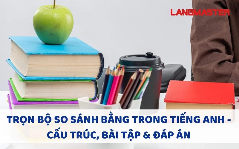 TRỌN BỘ SO SÁNH BẰNG TRONG TIẾNG ANH - CẤU TRÚC, BÀI TẬP & ĐÁP ÁN