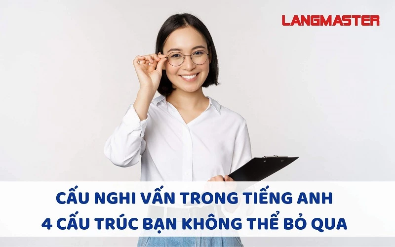 CÂU NGHI VẤN TRONG TIẾNG ANH : 4 CẤU TRÚC BẠN KHÔNG THỂ BỎ QUA