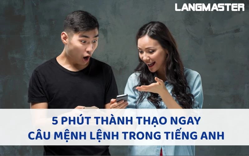 5 PHÚT THÀNH THẠO NGAY CÂU MỆNH LỆNH TRONG TIẾNG ANH