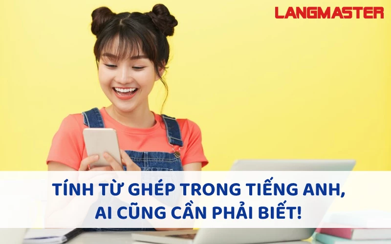 TÍNH TỪ GHÉP TRONG TIẾNG ANH, AI CŨNG CẦN PHẢI BIẾT!