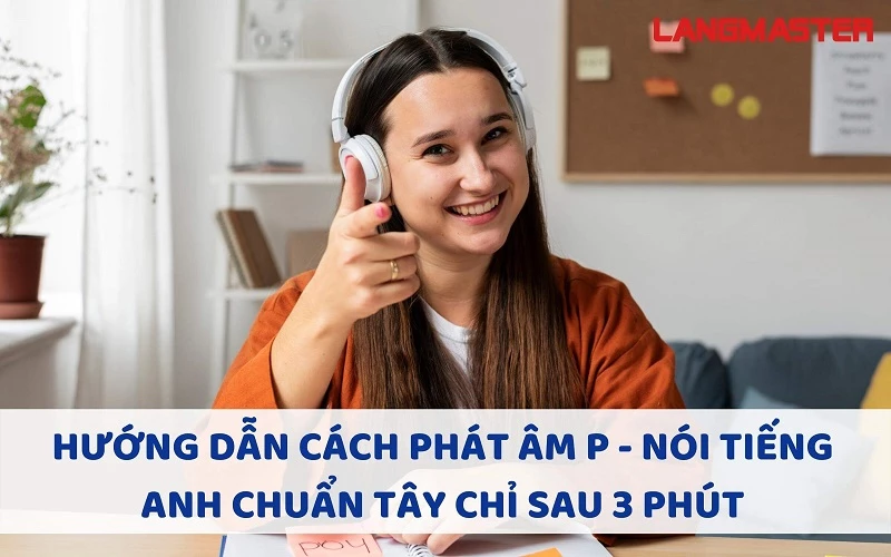 HƯỚNG DẪN CÁCH PHÁT ÂM P - NÓI TIẾNG ANH CHUẨN TÂY CHỈ SAU 3 PHÚT