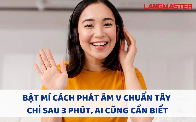 BẬT MÍ CÁCH PHÁT ÂM V CHUẨN TÂY CHỈ SAU 3 PHÚT, AI CŨNG CẦN BIẾT