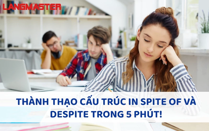 THÀNH THẠO CẤU TRÚC IN SPITE OF VÀ DESPITE TRONG 5 PHÚT!