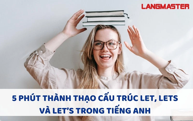 CẤU TRÚC LET, LETS VÀ LET’S - CÁCH DÙNG LET TRONG TIẾNG ANH