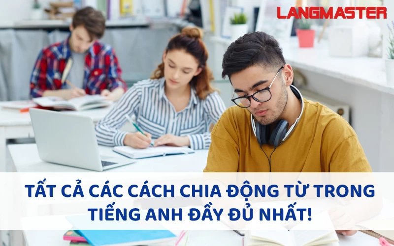 TẤT CẢ CÁC CÁCH CHIA ĐỘNG TỪ TRONG TIẾNG ANH ĐẦY ĐỦ NHẤT!