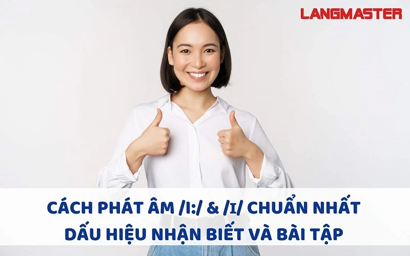 CÁCH PHÁT ÂM /I:/ & /ɪ/ CHUẨN NHẤT. DẤU HIỆU NHẬN BIẾT VÀ BÀI TẬP