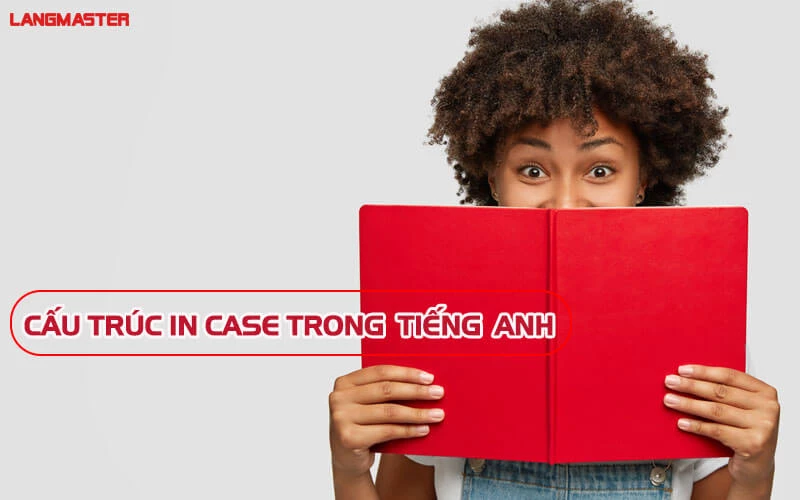 CẤU TRÚC IN CASE TRONG TIẾNG ANH VÀ NHỮNG LƯU Ý KHI SỬ DỤNG