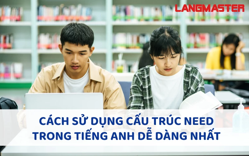 CÁCH SỬ DỤNG CẤU TRÚC NEED TRONG TIẾNG ANH DỄ DÀNG NHẤT