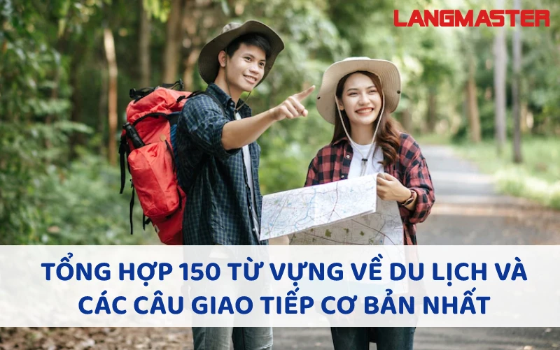 TỔNG HỢP 150 TỪ VỰNG VỀ DU LỊCH VÀ CÁC CÂU GIAO TIẾP CƠ BẢN NHẤT