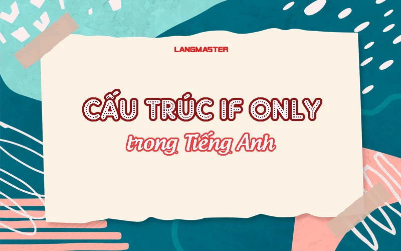 CÁCH SỬ DỤNG CẤU TRÚC IF ONLY VÀ SO SÁNH VỚI CẤU TRÚC WISH