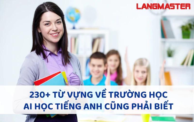 230+ TỪ VỰNG VỀ TRƯỜNG HỌC AI HỌC TIẾNG ANH CŨNG PHẢI BIẾT