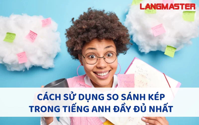 CÁCH SỬ DỤNG SO SÁNH KÉP TRONG TIẾNG ANH ĐẦY ĐỦ NHẤT