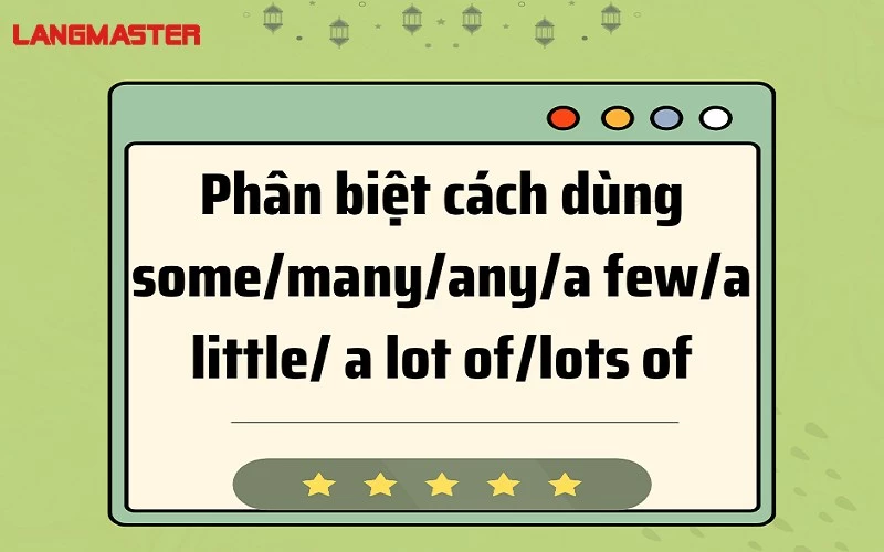 Phân biệt cách dùng Some/Many/Any/A Few/ A Little/ A Lot Of/ Lots Of