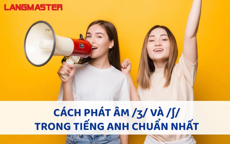 CÁCH PHÁT ÂM /ʒ/ VÀ /ʃ/ TRONG TIẾNG ANH CHUẨN NHẤT