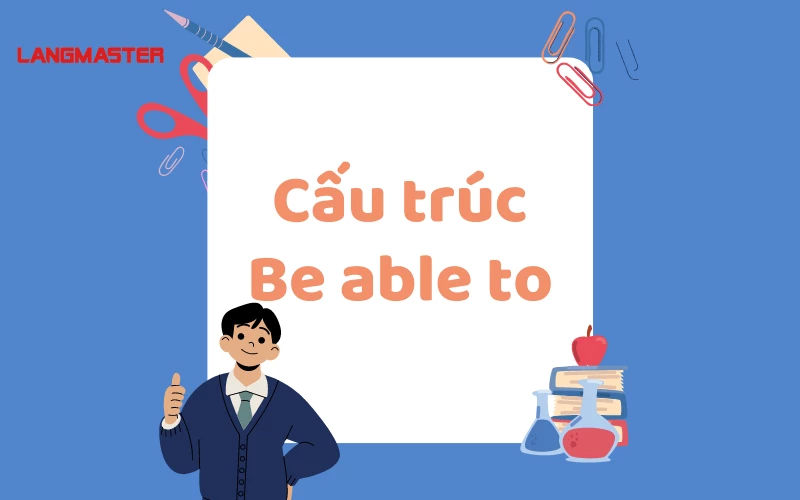 Cấu trúc be able to là gì? Cách sử dụng able to