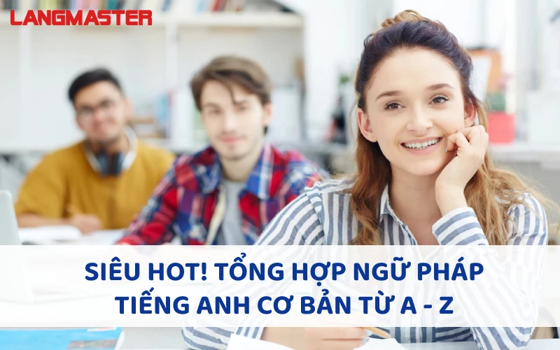 SIÊU HOT! TỔNG HỢP NGỮ PHÁP TIẾNG ANH CƠ BẢN TỪ A - Z