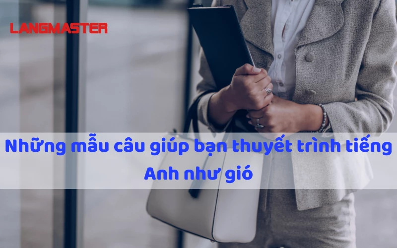 NHỮNG MẪU CÂU GIÚP BẠN THUYẾT TRÌNH TIẾNG ANH NHƯ GIÓ