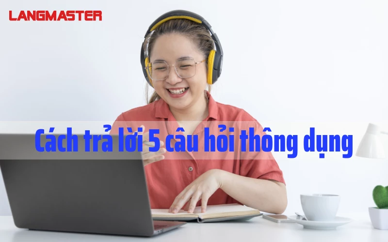 Cách trả lời 5 câu hỏi thông dụng