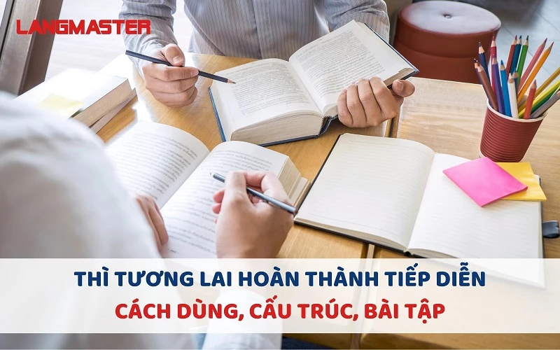 THÌ TƯƠNG LAI HOÀN THÀNH TIẾP DIỄN - CÁCH DÙNG, CẤU TRÚC, BÀI TẬP (KÈM ĐÁP ÁN)