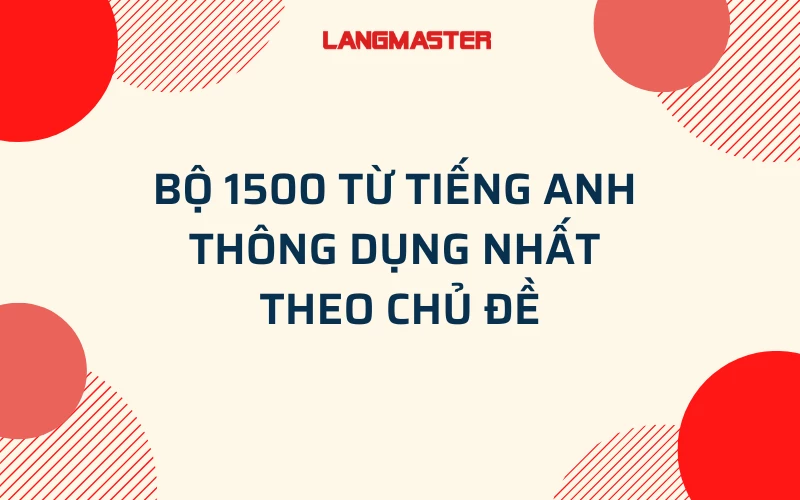 BỘ 1500 TỪ TIẾNG ANH THÔNG DỤNG NHẤT THEO CHỦ ĐỀ