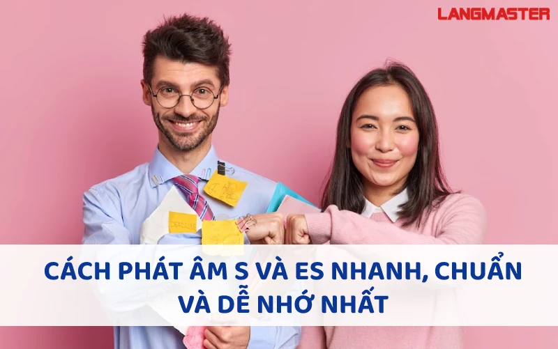 CÁCH PHÁT ÂM S VÀ ES NHANH CHUẨN VÀ DỄ NHỚ NHẤT