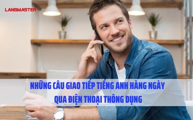 NHỮNG CÂU GIAO TIẾP TIẾNG ANH HÀNG NGÀY QUA ĐIỆN THOẠI THÔNG DỤNG