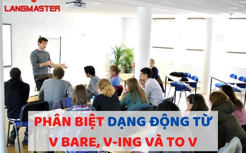 Phân biệt dạng động từ V BARE, V-ING và To V