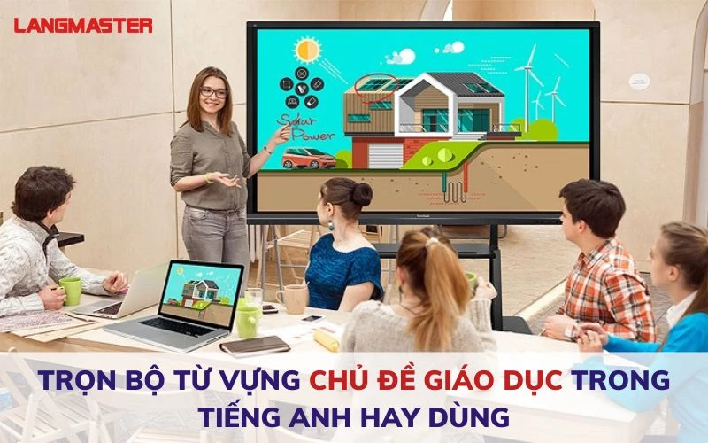 TRỌN BỘ TỪ VỰNG CHỦ ĐỀ GIÁO DỤC TRONG TIẾNG ANH HAY DÙNG