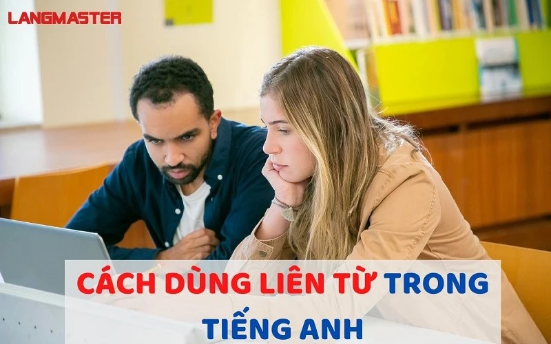 LIÊN TỪ TRONG TIẾNG ANH (CONJUNCTION) - PHÂN LOẠI, CÁCH DÙNG VÀ BÀI TẬP THỰC HÀNH