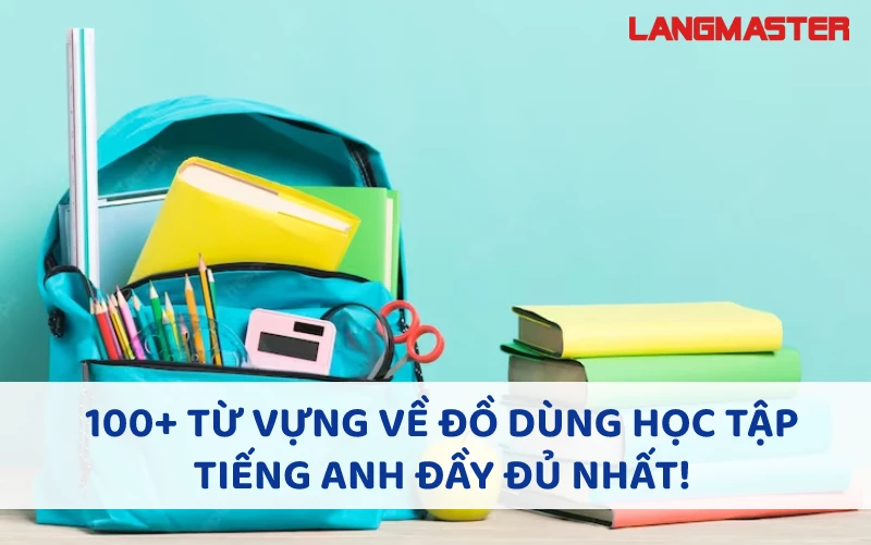 100+ TỪ VỰNG VỀ ĐỒ DÙNG HỌC TẬP TIẾNG ANH ĐẦY ĐỦ NHẤT!