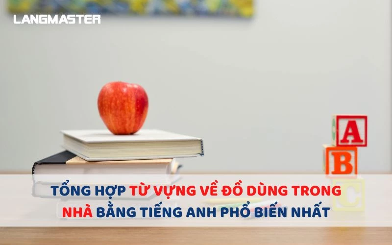 100+ TỪ VỰNG VỀ ĐỒ DÙNG TRONG NHÀ BẰNG TIẾNG ANH PHỔ BIẾN NHẤT