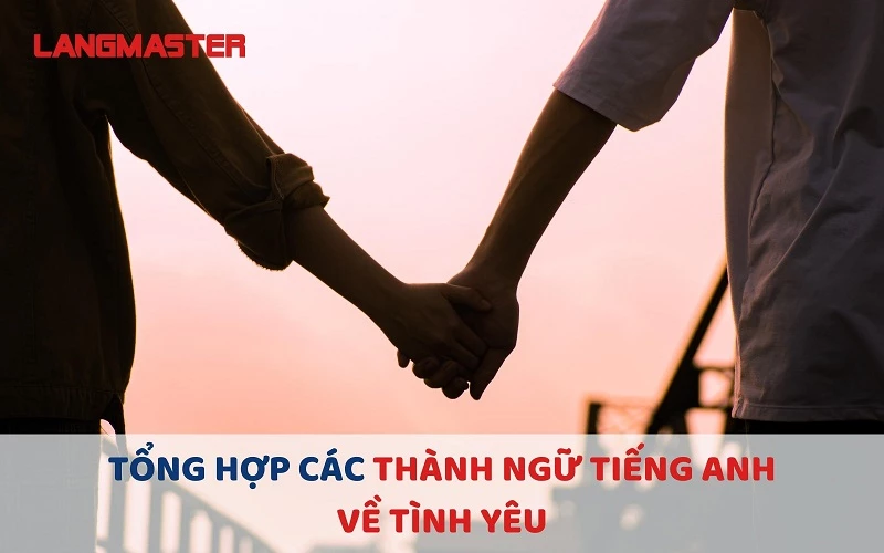 TỔNG HỢP CÁC THÀNH NGỮ TIẾNG ANH VỀ TÌNH YÊU