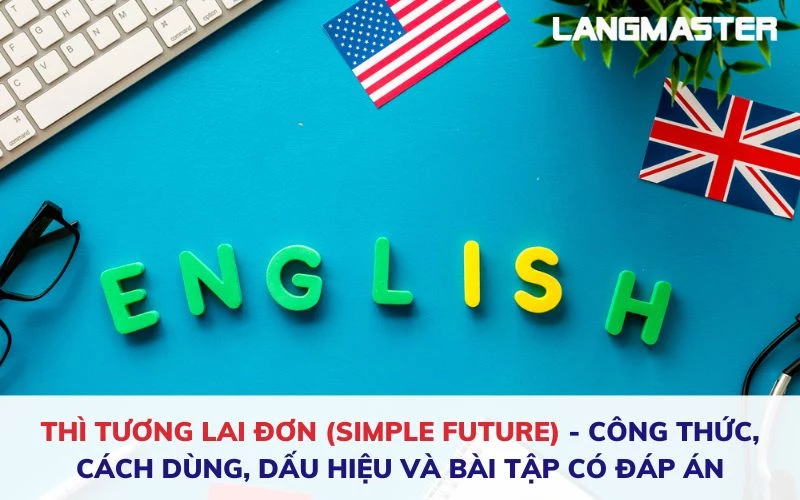 THÌ TƯƠNG LAI ĐƠN (SIMPLE FUTURE): CÔNG THỨC, CÁCH DÙNG, DẤU HIỆU VÀ BÀI TẬP CÓ ĐÁP ÁN