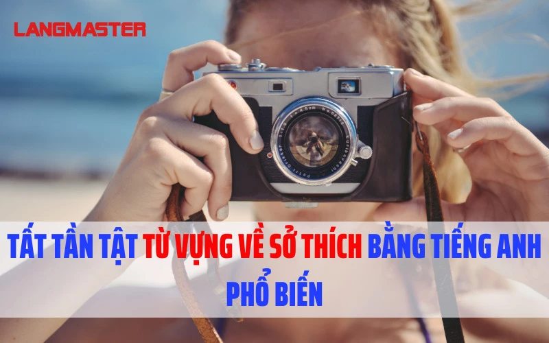 TẤT TẦN TẬT TỪ VỰNG VỀ SỞ THÍCH BẰNG TIẾNG ANH PHỔ BIẾN