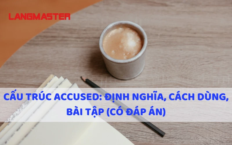 CẤU TRÚC ACCUSED LÀ GÌ - ACCUSE ĐI VỚI GIỚI TỪ GÌ