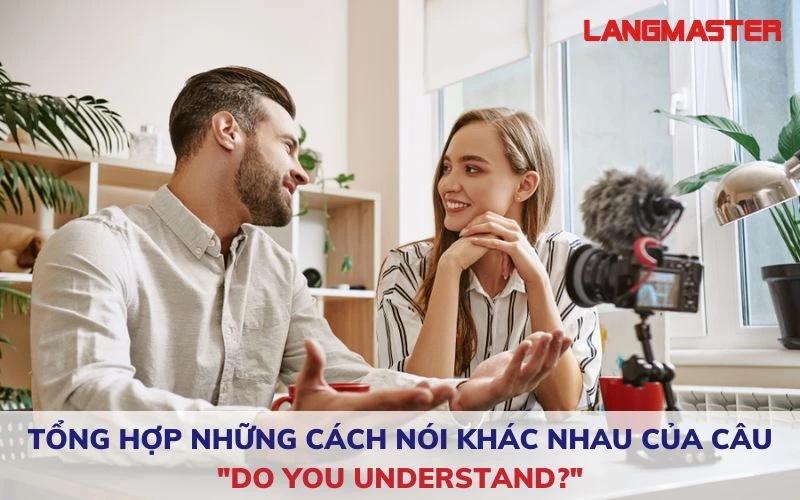 TỔNG HỢP NHỮNG CÁCH NÓI KHÁC NHAU CỦA CÂU "DO YOU UNDERSTAND?"