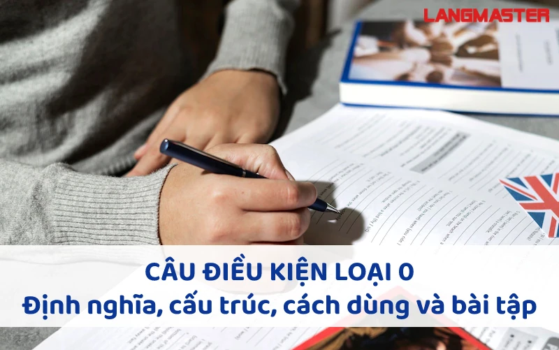 CÂU ĐIỀU KIỆN LOẠI 0: ĐỊNH NGHĨA, CẤU TRÚC, CÁCH DÙNG VÀ BÀI TẬP